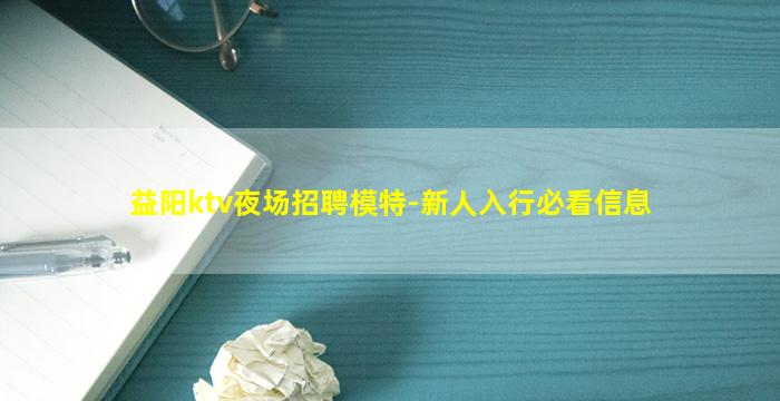 益阳ktv夜场招聘模特-新人入行必看信息