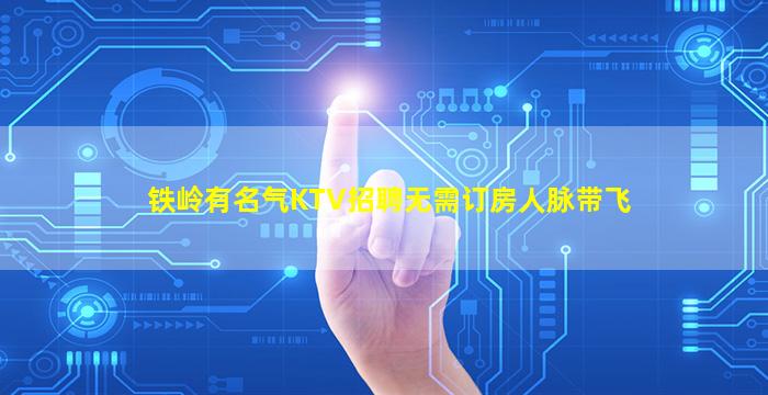 铁岭有名气KTV招聘无需订房人脉带飞